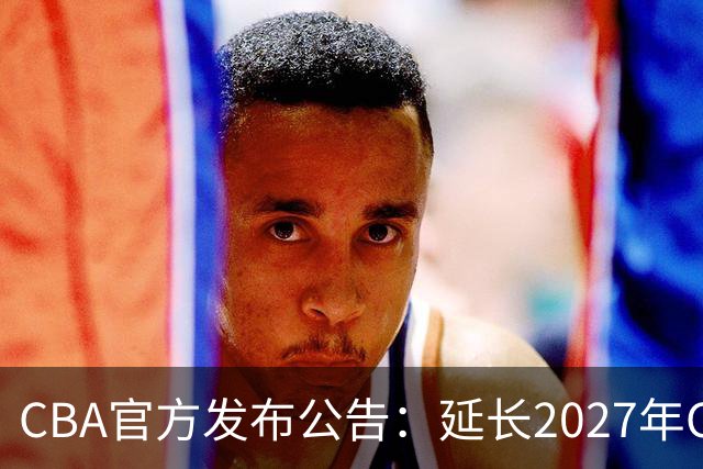 CBA官方发布公告：延长2027年CBA全明星周末承办单位的公开征集